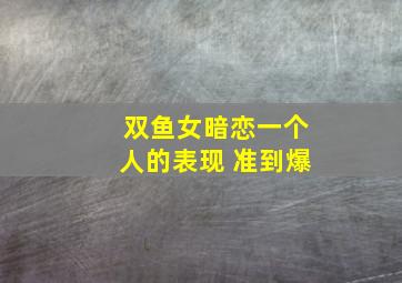 双鱼女暗恋一个人的表现 准到爆